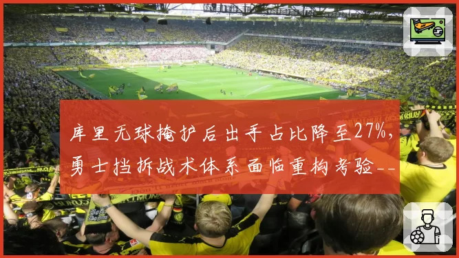 库里无球掩护后出手占比降至27%，勇士挡拆战术体系面临重构考验__br_