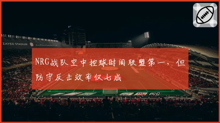 NRG战队空中控球时间联盟第一，但防守反击效率仅七成