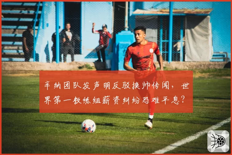辛纳团队发声明反驳换帅传闻,世界第一教练组薪资纠纷恐难平息?