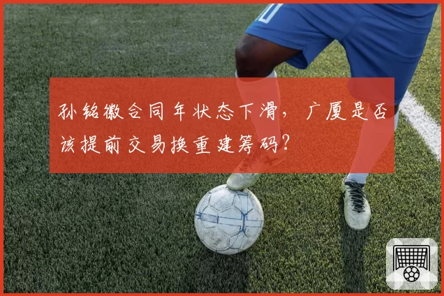 孙铭徽合同年状态下滑,广厦是否该提前交易换重建筹码?