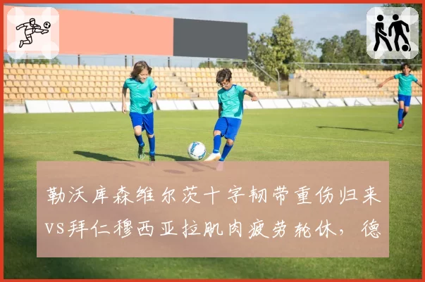 勒沃库森维尔茨十字韧带重伤归来vs拜仁穆西亚拉肌肉疲劳轮休,德国新星伤病管理路径不同