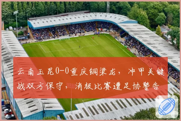 云南玉昆0-0重庆铜梁龙,冲甲关键战双方保守,消极比赛遭足协警告