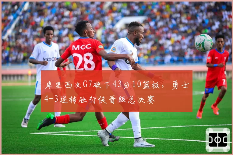 库里西决G7砍下43分10篮板,勇士4-3逆转独行侠晋级总决赛
