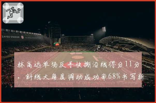 林高远单场反手快撕沿线得分11分，斜线大角度调动成功率68%书写新纪录