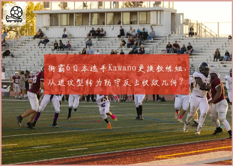 街霸6日本选手Kawano更换教练组，从进攻型转为防守反击收效几何？