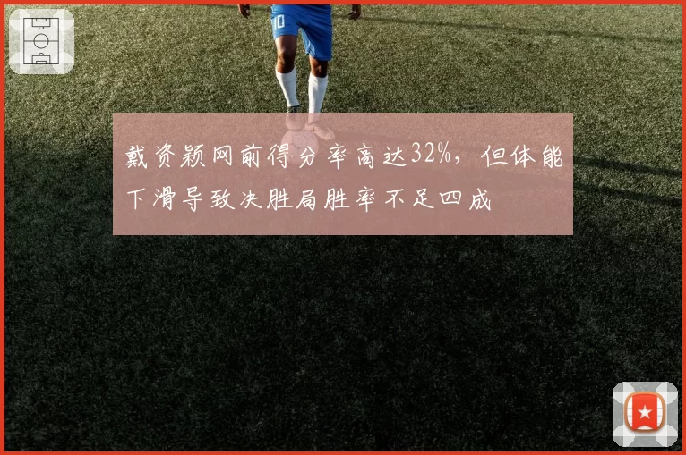 戴资颖网前得分率高达32%,但体能下滑导致决胜局胜率不足四成