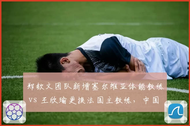 郑钦文团队新增塞尔维亚体能教练 vs 王欣瑜更换法国主教练，中国金花幕后策略迥异