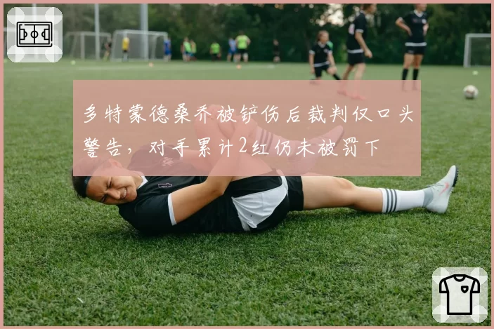多特蒙德桑乔被铲伤后裁判仅口头警告，对手累计2红仍未被罚下