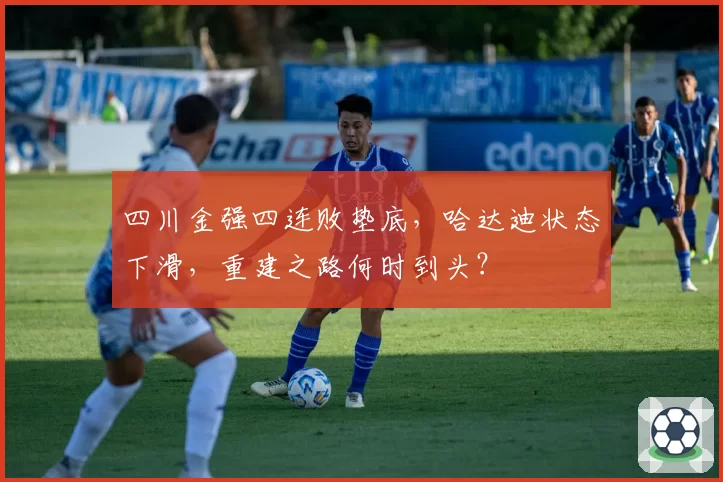 四川金强四连败垫底，哈达迪状态下滑，重建之路何时到头？