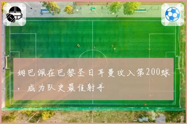 姆巴佩在巴黎圣日耳曼攻入第200球，成为队史最佳射手