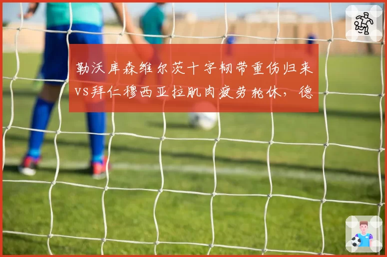 勒沃库森维尔茨十字韧带重伤归来vs拜仁穆西亚拉肌肉疲劳轮休，德国新星伤病管理路径不同