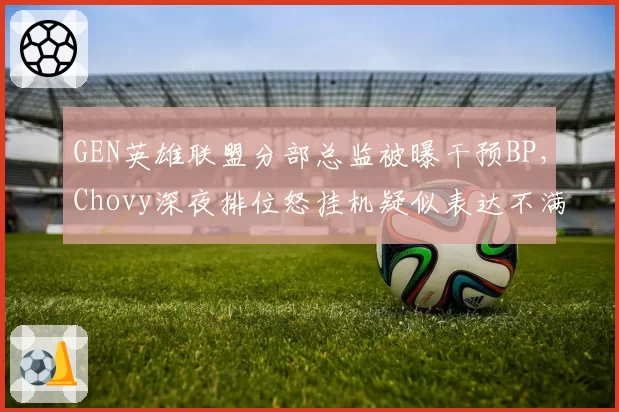 GEN英雄联盟分部总监被曝干预BP，Chovy深夜排位怒挂机疑似表达不满