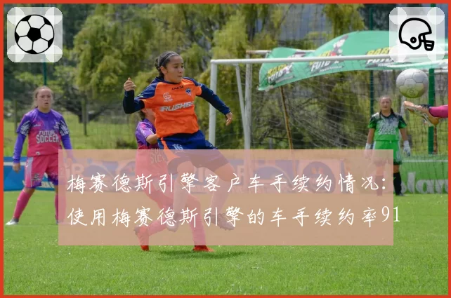 梅赛德斯引擎客户车手续约情况：使用梅赛德斯引擎的车手续约率91%