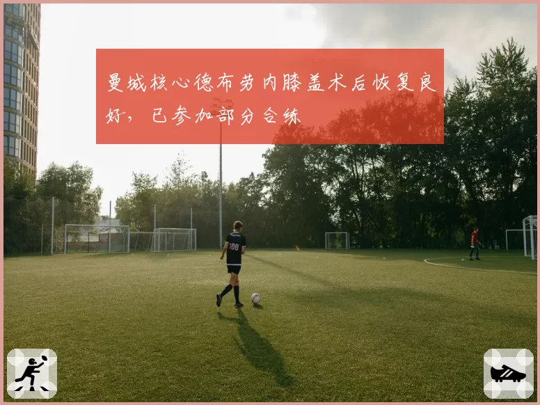 曼城核心德布劳内膝盖术后恢复良好，已参加部分合练
