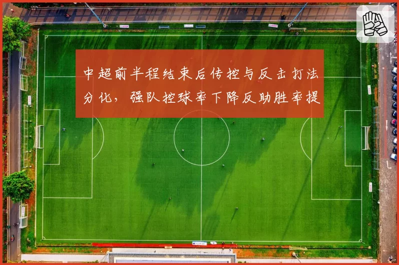 中超前半程结束后传控与反击打法分化,强队控球率下降反助胜率提升