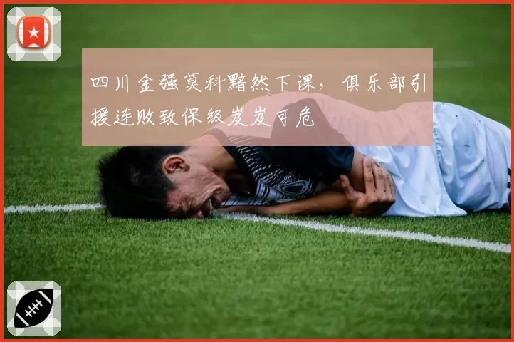四川金强莫科黯然下课，俱乐部引援连败致保级岌岌可危