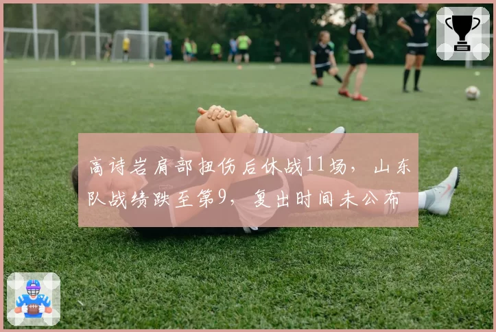 高诗岩肩部扭伤后休战11场，山东队战绩跌至第9，复出时间未公布